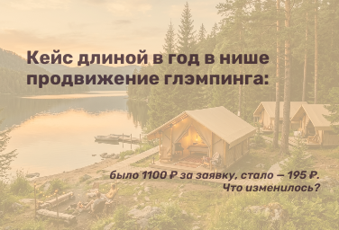 Кейс длиной в год в нише глэмпинга: было 1100 ₽ за заявку, стало — 195 ₽. Что изменилось?